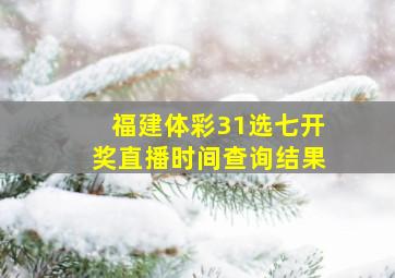 福建体彩31选七开奖直播时间查询结果