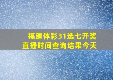 福建体彩31选七开奖直播时间查询结果今天