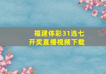 福建体彩31选七开奖直播视频下载