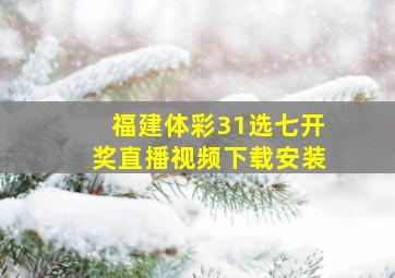 福建体彩31选七开奖直播视频下载安装