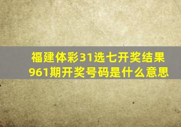 福建体彩31选七开奖结果961期开奖号码是什么意思