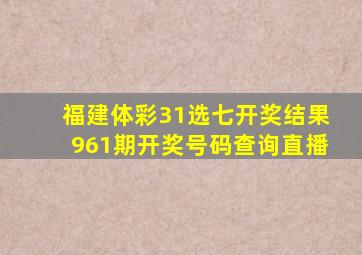 福建体彩31选七开奖结果961期开奖号码查询直播