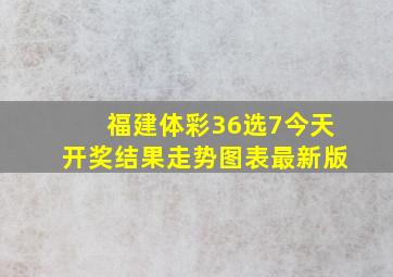 福建体彩36选7今天开奖结果走势图表最新版