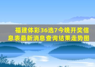 福建体彩36选7今晚开奖信息表最新消息查询结果走势图