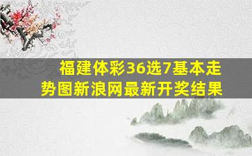 福建体彩36选7基本走势图新浪网最新开奖结果