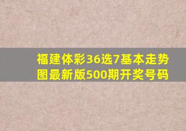 福建体彩36选7基本走势图最新版500期开奖号码