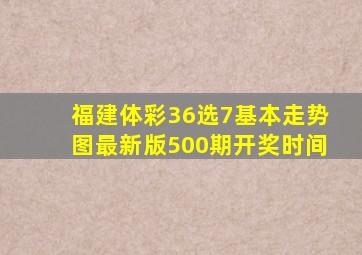 福建体彩36选7基本走势图最新版500期开奖时间