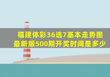 福建体彩36选7基本走势图最新版500期开奖时间是多少