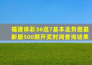 福建体彩36选7基本走势图最新版500期开奖时间查询结果