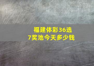 福建体彩36选7奖池今天多少钱