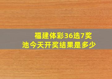 福建体彩36选7奖池今天开奖结果是多少