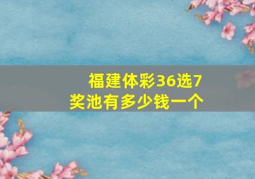 福建体彩36选7奖池有多少钱一个