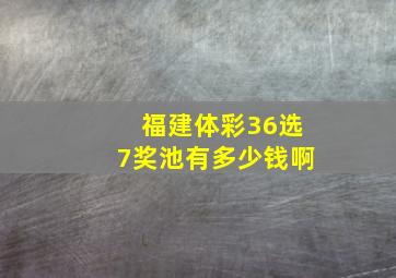 福建体彩36选7奖池有多少钱啊