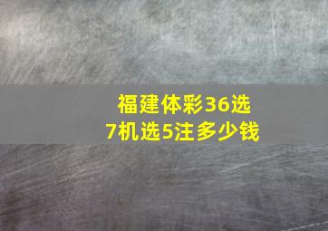 福建体彩36选7机选5注多少钱