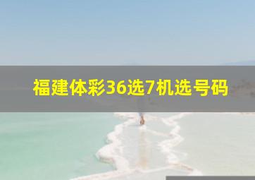 福建体彩36选7机选号码