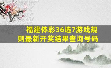 福建体彩36选7游戏规则最新开奖结果查询号码