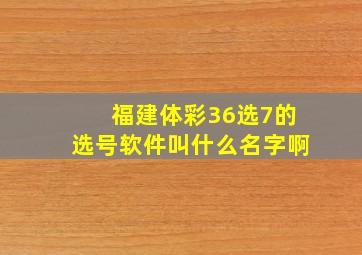 福建体彩36选7的选号软件叫什么名字啊