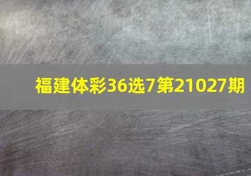 福建体彩36选7第21027期