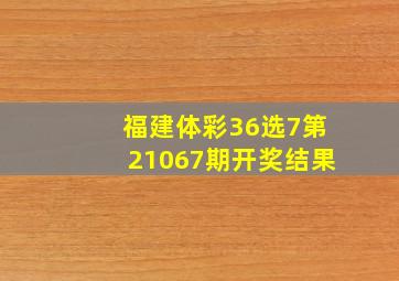 福建体彩36选7第21067期开奖结果