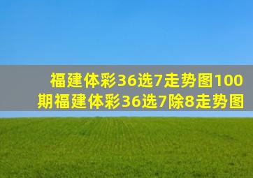 福建体彩36选7走势图100期福建体彩36选7除8走势图