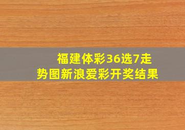 福建体彩36选7走势图新浪爱彩开奖结果