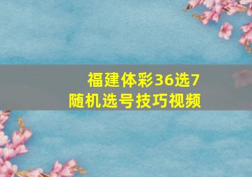 福建体彩36选7随机选号技巧视频