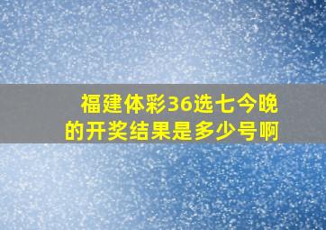 福建体彩36选七今晚的开奖结果是多少号啊