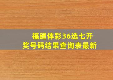 福建体彩36选七开奖号码结果查询表最新