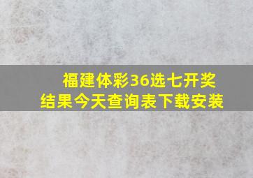 福建体彩36选七开奖结果今天查询表下载安装