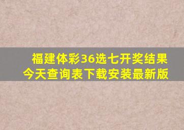 福建体彩36选七开奖结果今天查询表下载安装最新版