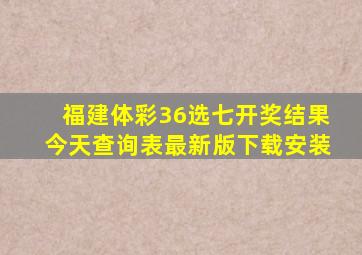 福建体彩36选七开奖结果今天查询表最新版下载安装