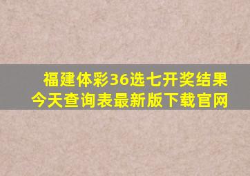 福建体彩36选七开奖结果今天查询表最新版下载官网