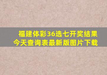 福建体彩36选七开奖结果今天查询表最新版图片下载