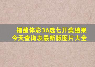 福建体彩36选七开奖结果今天查询表最新版图片大全