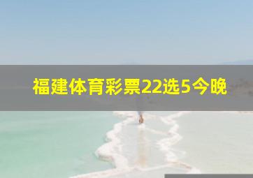 福建体育彩票22选5今晚