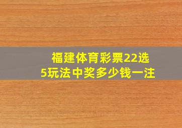 福建体育彩票22选5玩法中奖多少钱一注