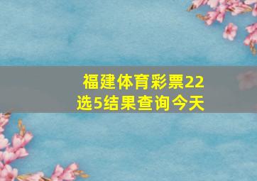 福建体育彩票22选5结果查询今天