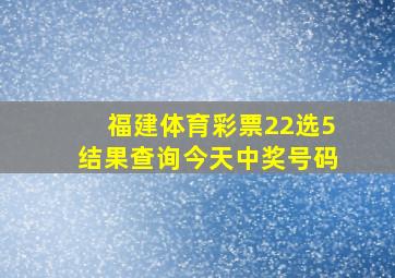 福建体育彩票22选5结果查询今天中奖号码