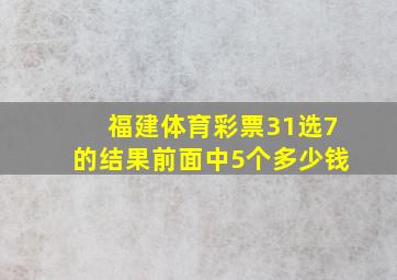 福建体育彩票31选7的结果前面中5个多少钱