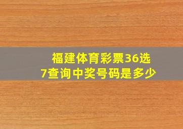 福建体育彩票36选7查询中奖号码是多少