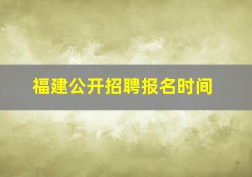 福建公开招聘报名时间