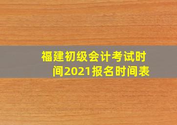 福建初级会计考试时间2021报名时间表