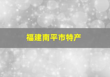 福建南平市特产