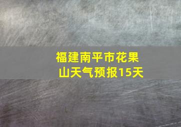 福建南平市花果山天气预报15天