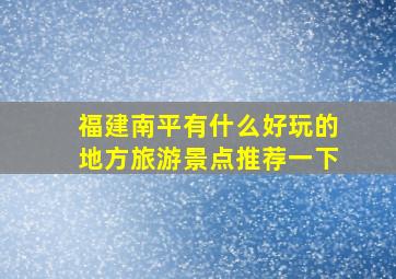 福建南平有什么好玩的地方旅游景点推荐一下