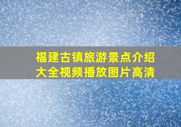 福建古镇旅游景点介绍大全视频播放图片高清