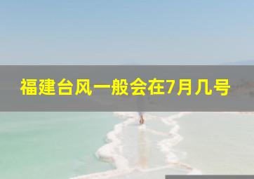 福建台风一般会在7月几号