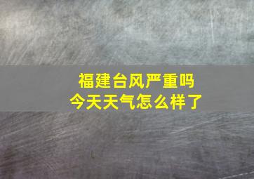 福建台风严重吗今天天气怎么样了