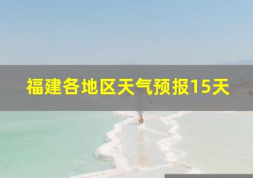 福建各地区天气预报15天