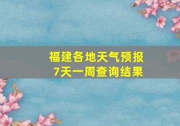 福建各地天气预报7天一周查询结果